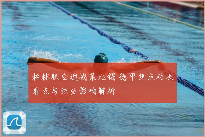 柏林联合迎战莱比锡 德甲焦点对决看点与积分影响解析