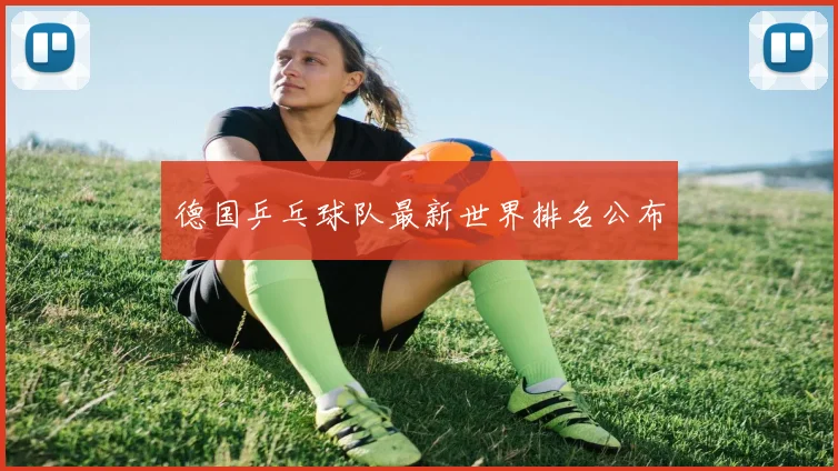 德国乒乓球队最新世界排名公布