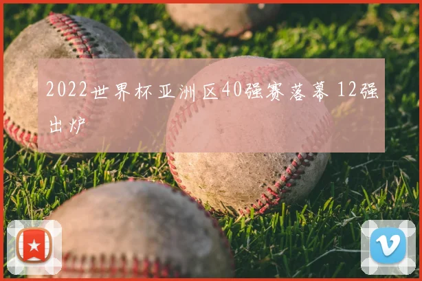 2022世界杯亚洲区40强赛落幕 12强出炉