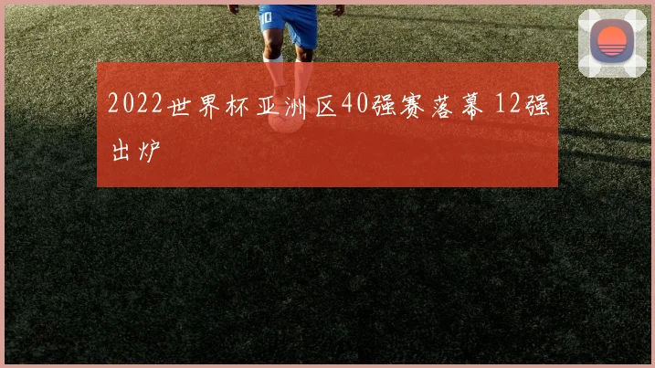 2022世界杯亚洲区40强赛落幕 12强出炉