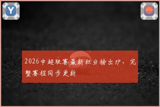 2026中超联赛最新积分榜出炉,完整赛程同步更新
