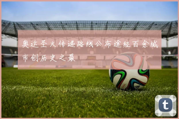 奥运圣火传递路线公布途经百余城市创历史之最