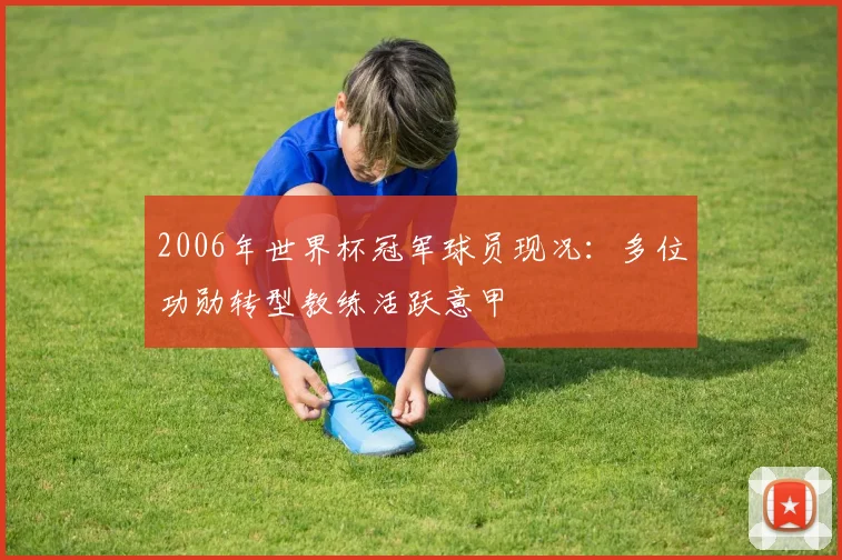 2006年世界杯冠军球员现况:多位功勋转型教练活跃意甲