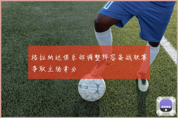 格拉纳达俱乐部调整阵容备战联赛争取主场拿分
