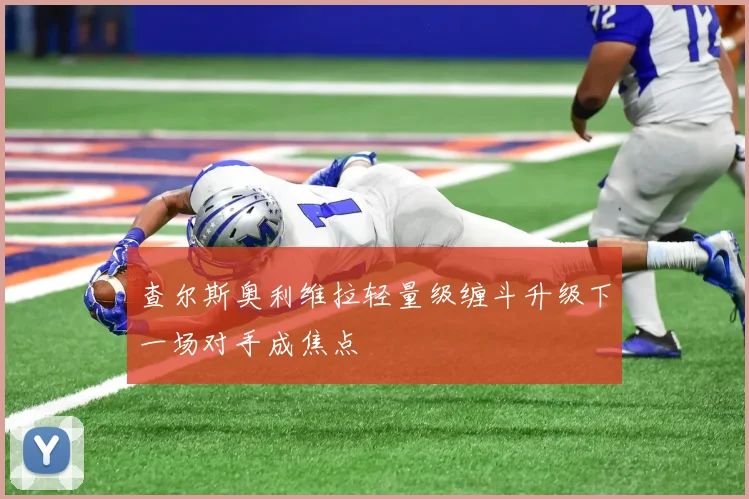 查尔斯奥利维拉轻量级缠斗升级下一场对手成焦点