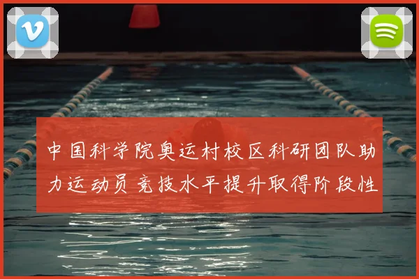中国科学院奥运村校区科研团队助力运动员竞技水平提升取得阶段性成果