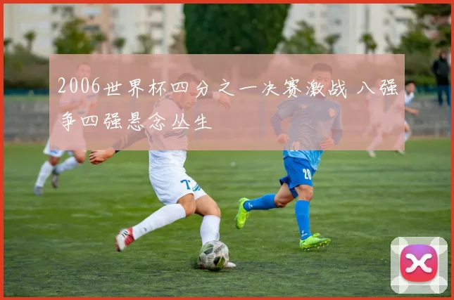 2006世界杯四分之一决赛激战 八强争四强悬念丛生