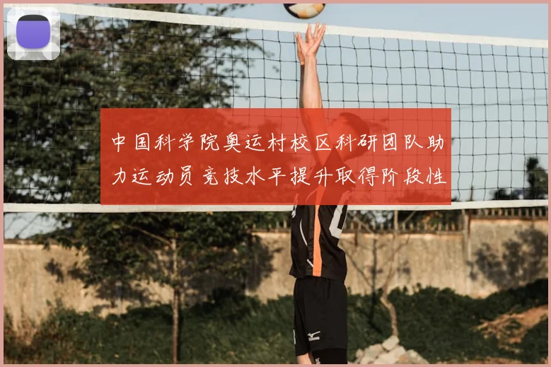 中国科学院奥运村校区科研团队助力运动员竞技水平提升取得阶段性成果