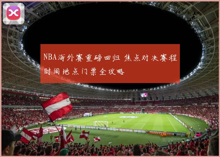 NBA海外赛重磅回归 焦点对决赛程时间地点门票全攻略
