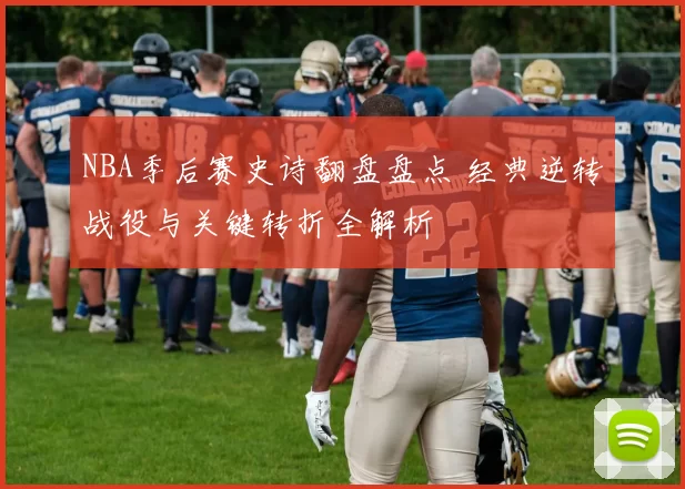 NBA季后赛史诗翻盘盘点 经典逆转战役与关键转折全解析