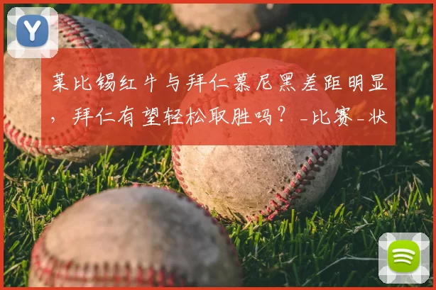 莱比锡红牛与拜仁慕尼黑差距明显，拜仁有望轻松取胜吗？_比赛_状态_锋线