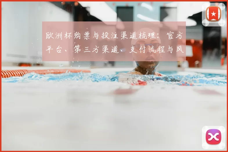 欧洲杯购票与投注渠道梳理：官方平台、第三方渠道、支付流程与风险提示