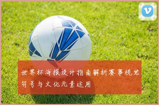 世界杯海报设计指南解析赛事视觉符号与文化元素运用