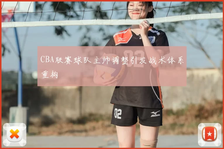 CBA联赛球队主帅调整引发战术体系重构