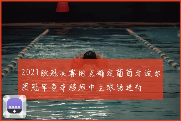 2021欧冠决赛地点确定葡萄牙波尔图冠军争夺移师中立球场进行