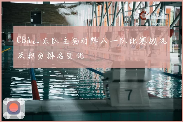 CBA山东队主场对阵八一队比赛战况及积分排名变化