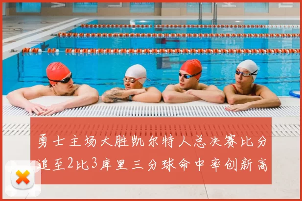 勇士主场大胜凯尔特人总决赛比分追至2比3库里三分球命中率创新高