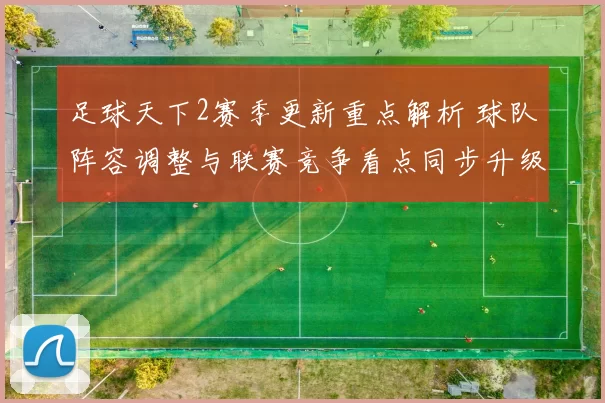 足球天下2赛季更新重点解析 球队阵容调整与联赛竞争看点同步升级
