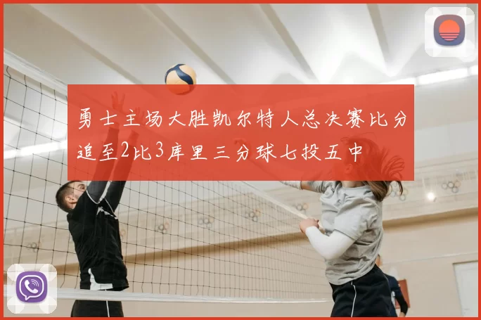 勇士主场大胜凯尔特人总决赛比分追至2比3库里三分球七投五中