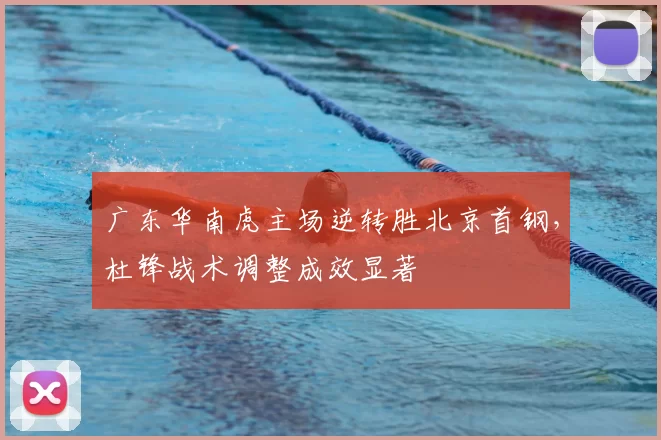 广东华南虎主场逆转胜北京首钢,杜锋战术调整成效显著