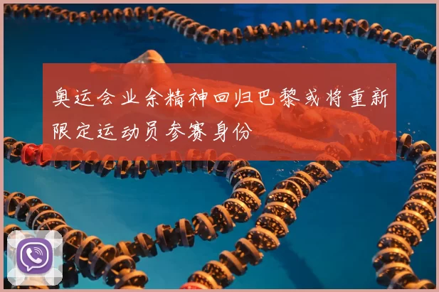 奥运会业余精神回归巴黎或将重新限定运动员参赛身份