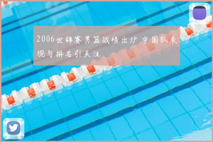 2006世锦赛男篮战绩出炉 中国队表现与排名引关注