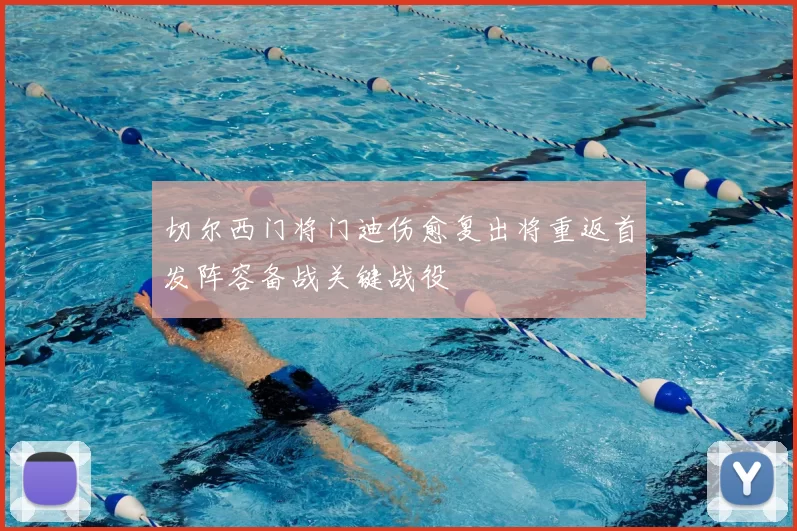 切尔西门将门迪伤愈复出将重返首发阵容备战关键战役