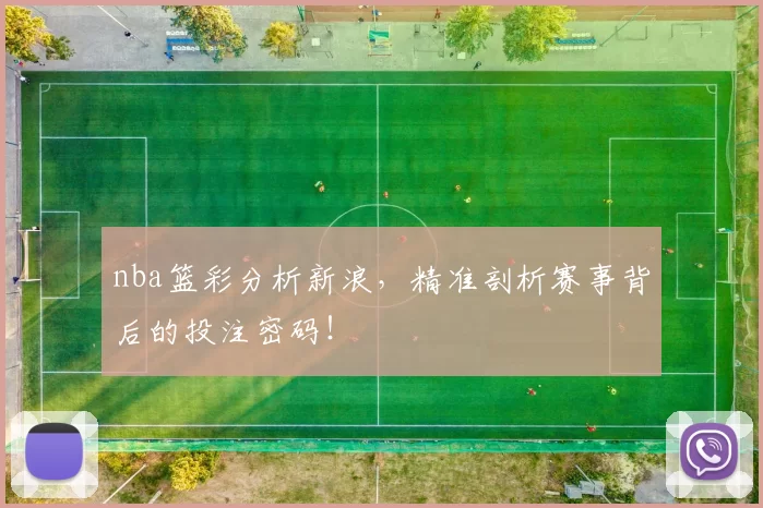 nba篮彩分析新浪，精准剖析赛事背后的投注密码！
