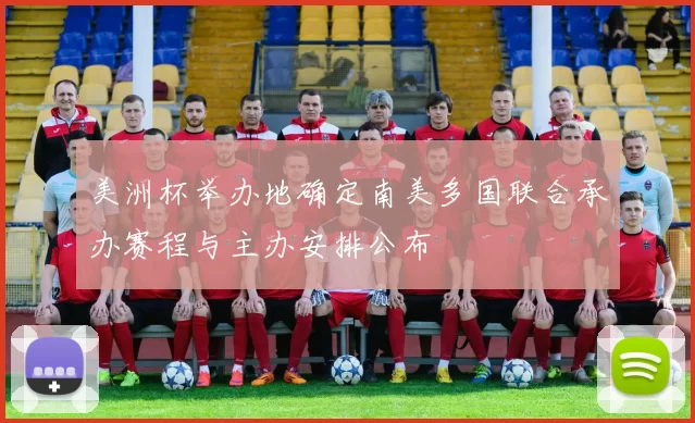 美洲杯举办地确定南美多国联合承办赛程与主办安排公布