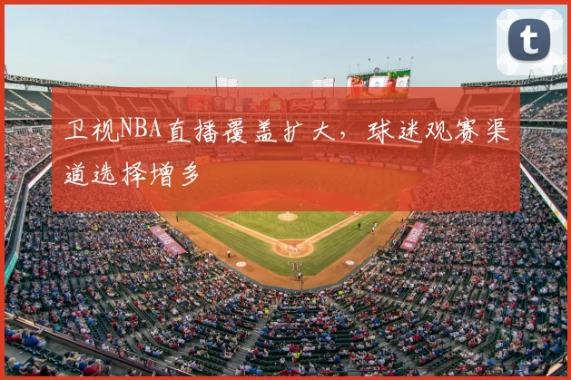 卫视NBA直播覆盖扩大，球迷观赛渠道选择增多