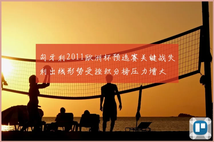 匈牙利2011欧洲杯预选赛关键战失利出线形势受挫积分榜压力增大