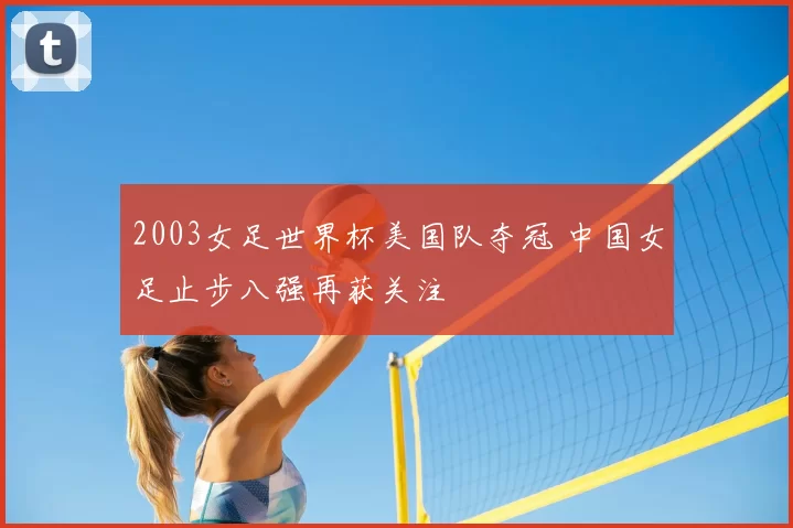 2003女足世界杯美国队夺冠 中国女足止步八强再获关注
