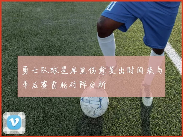 勇士队球星库里伤愈复出时间表与季后赛首轮对阵分析