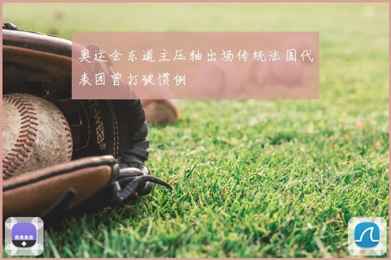 奥运会东道主压轴出场传统法国代表团曾打破惯例