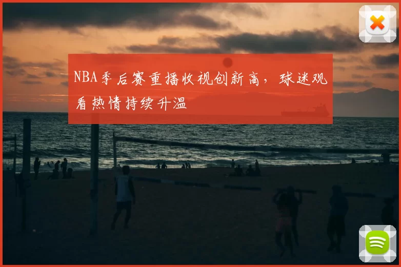NBA季后赛重播收视创新高，球迷观看热情持续升温