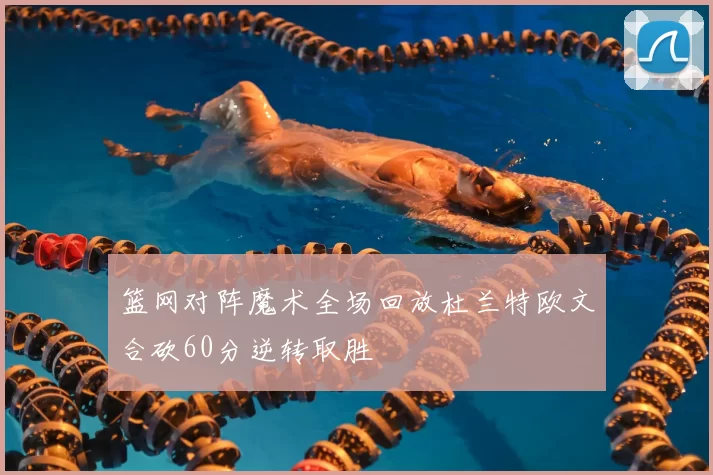 篮网对阵魔术全场回放杜兰特欧文合砍60分逆转取胜