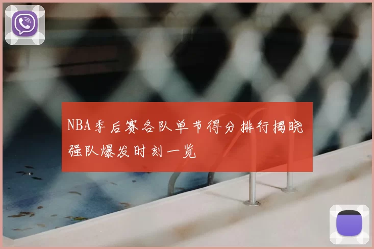 NBA季后赛各队单节得分排行揭晓 强队爆发时刻一览