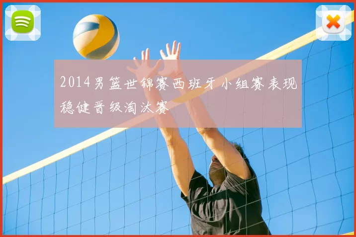 2014男篮世锦赛西班牙小组赛表现稳健晋级淘汰赛