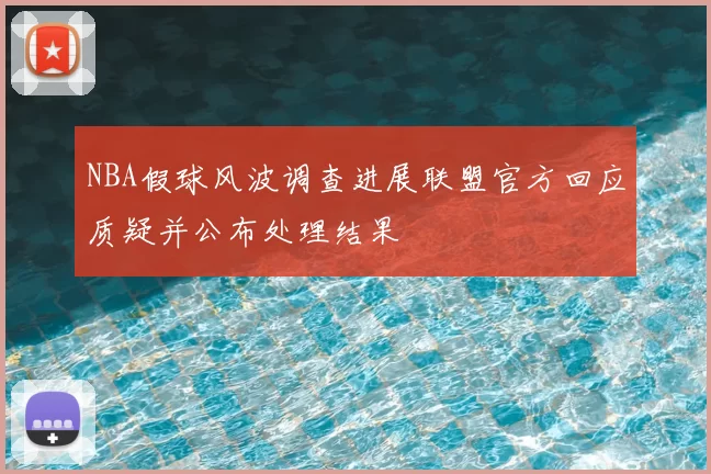 NBA假球风波调查进展联盟官方回应质疑并公布处理结果