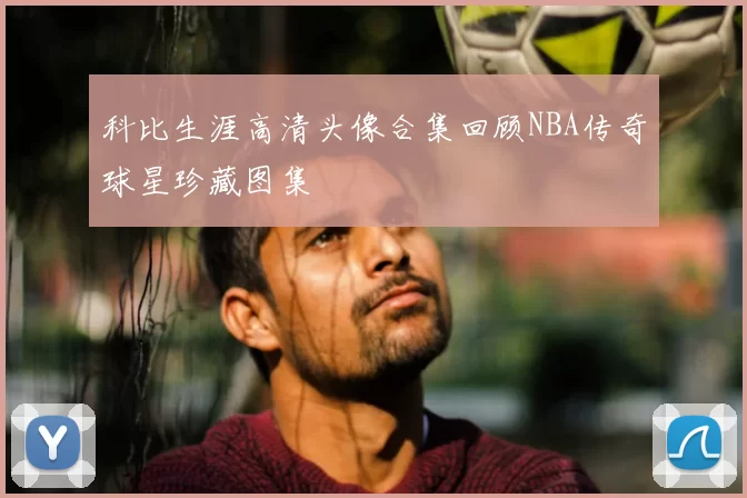 科比生涯高清头像合集回顾NBA传奇球星珍藏图集