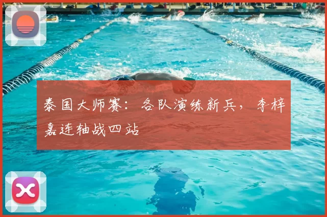 泰国大师赛：各队演练新兵，李梓嘉连轴战四站