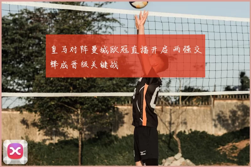 皇马对阵曼城欧冠直播开启 两强交锋成晋级关键战