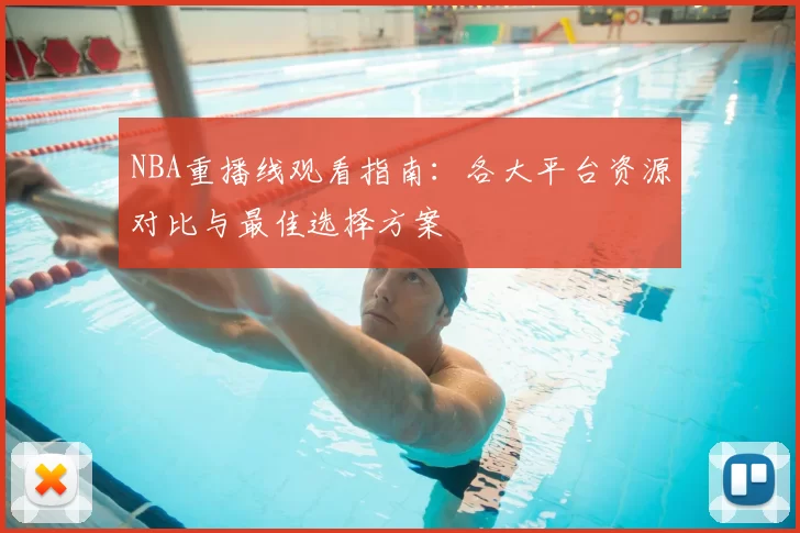 NBA重播线观看指南:各大平台资源对比与最佳选择方案