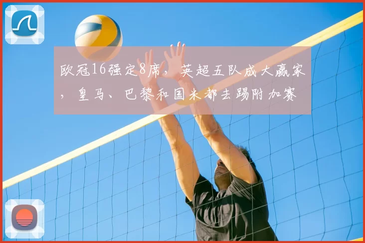 欧冠16强定8席，英超五队成大赢家，皇马、巴黎和国米都去踢附加赛_本菲卡_马赛_阿森纳