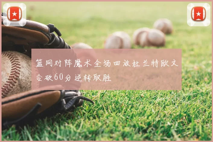 篮网对阵魔术全场回放杜兰特欧文合砍60分逆转取胜