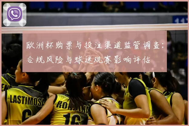 欧洲杯购票与投注渠道监管调查：合规风险与球迷观赛影响评估