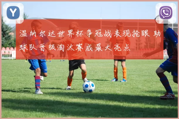 温纳尔达世界杯争冠战表现抢眼 助球队晋级淘汰赛成最大亮点