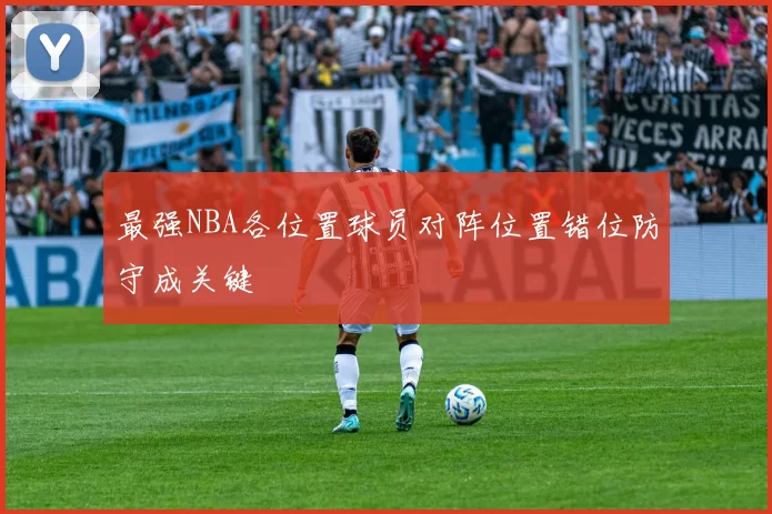 最强NBA各位置球员对阵位置错位防守成关键