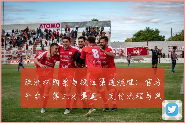 欧洲杯购票与投注渠道梳理：官方平台、第三方渠道、支付流程与风险提示